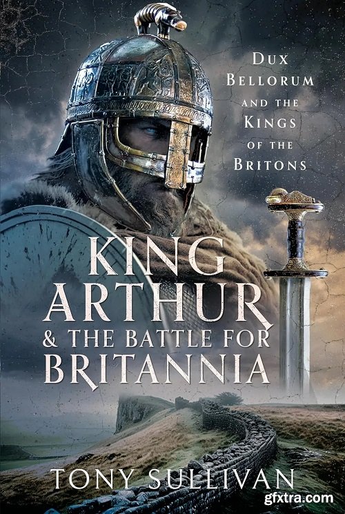 King Arthur and the Battle for Britannia: Dux Bellorum and the Kings of the Britons