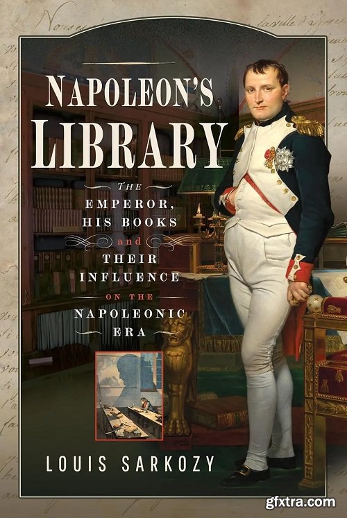 Napoleon\'s Library: The Emperor, His Books and Their Influence on the Napoleonic Era