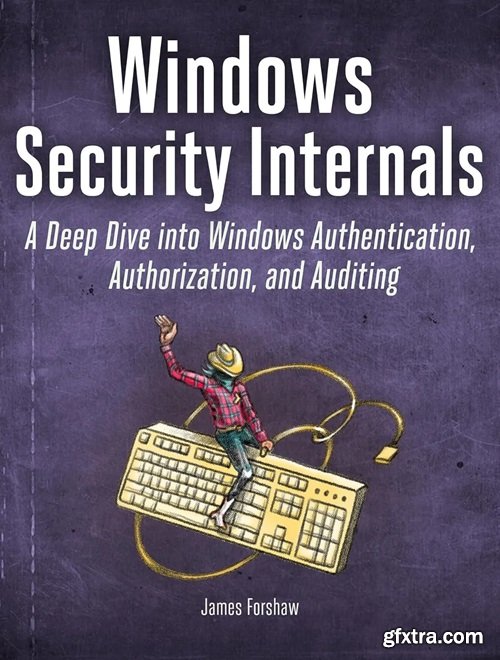 Windows Security Internals: A Deep Dive into Windows Authentication, Authorization, and Auditing