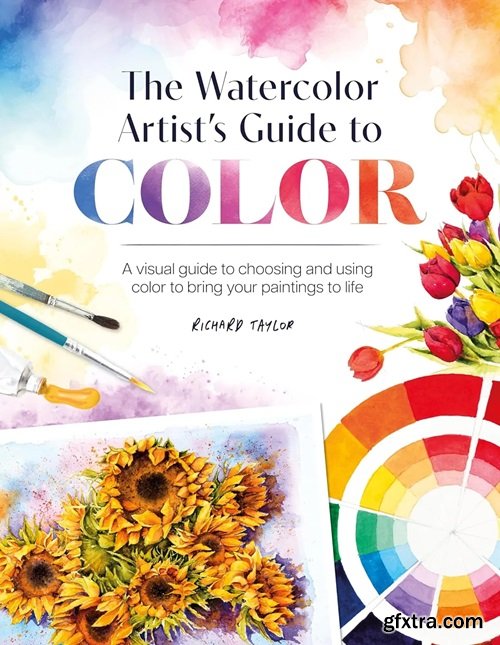 The Watercolor Artist\'s Guide to Color: A visual guide to choosing and using color to bring your paintings to life