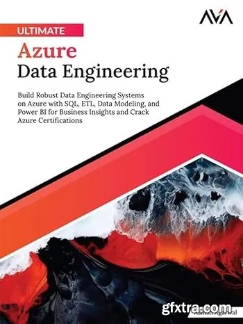 Ultimate Azure Data Engineering: Build Robust Data Engineering Systems on Azure with SQL, ETL, Data Modeling, and Power BI