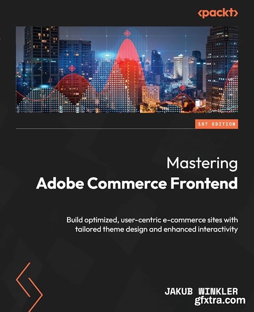 Mastering Adobe Commerce Frontend: Build optimized, user-centric e-commerce sites with tailored theme design