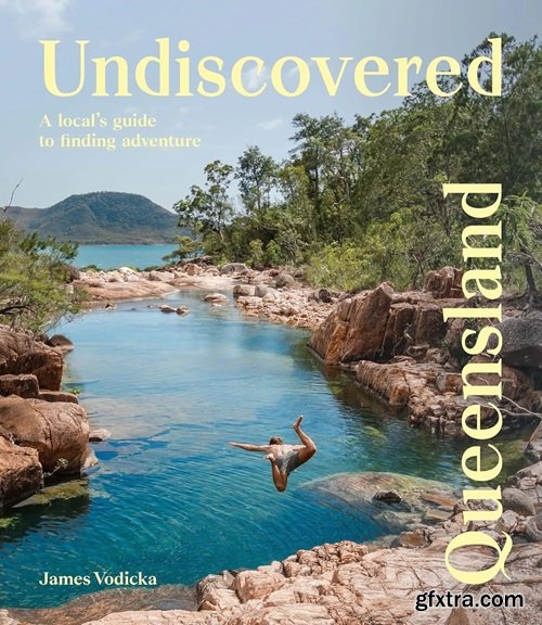 Undiscovered Queensland: A Local\'s Guide to Finding Adventure