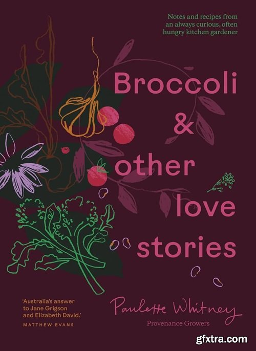 Broccoli and Other Love Stories: Notes and recipes from an always curious, often hungry kitchen gardener