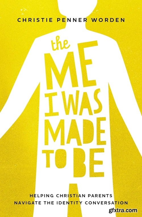 The Me I Was Made to Be: Helping Christian Parents Navigate the Identity Conversation