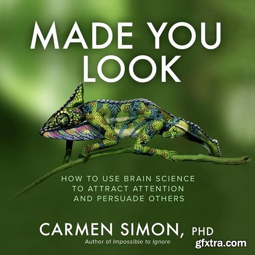 Made You Look: How to Use Brain Science to Attract Attention and Persuade Others