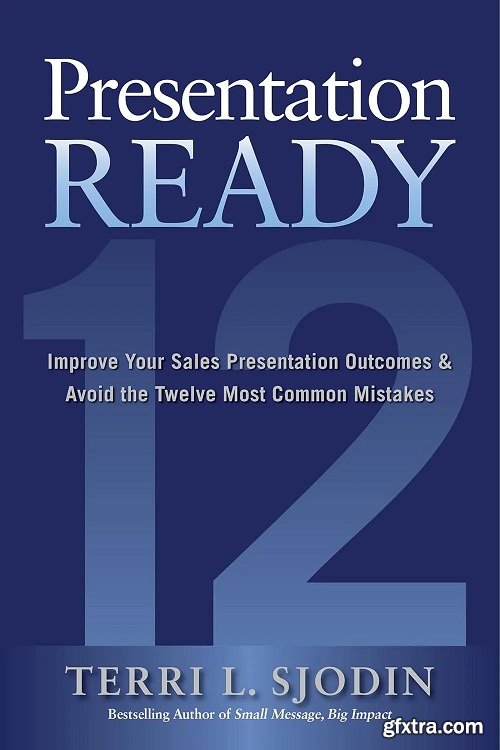 Presentation Ready: Improve Your Sales Presentation Outcomes and Avoid the Twelve Most Common Mistakes