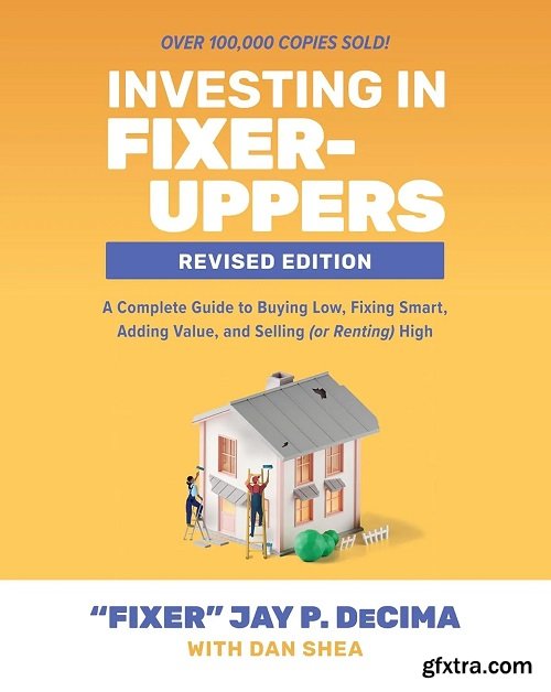 Investing in Fixer-Uppers, Revised Edition: A Complete Guide to Buying Low, Fixing Smart, Adding Value, and Selling (or Renting)