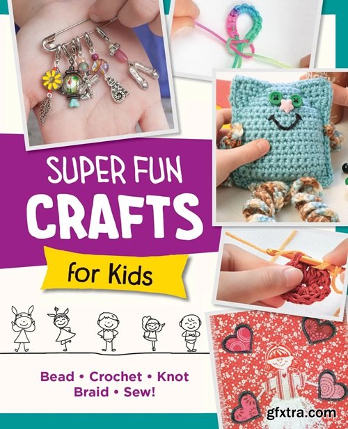 Super Fun Crafts for Kids: Bead, Crochet, Knot, Braid, Sew!