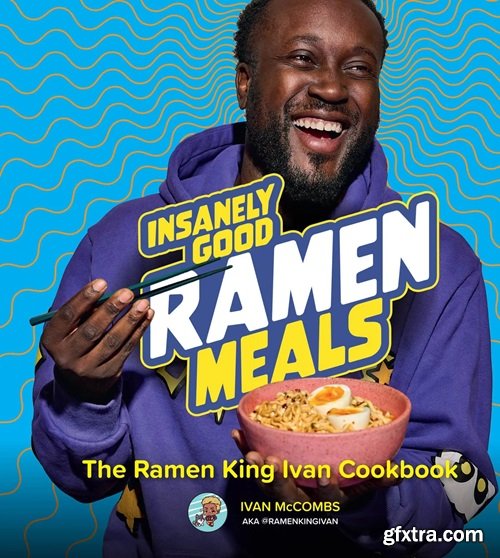 Insanely Good Ramen Meals: The Ramen King Ivan Cookbook