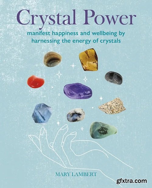 Crystal Power: Manifest happiness and wellbeing by harnessing the energy of crystals