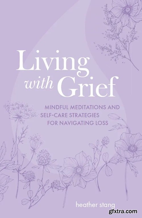 Living with Grief: Mindful meditations and self-care strategies for navigating loss