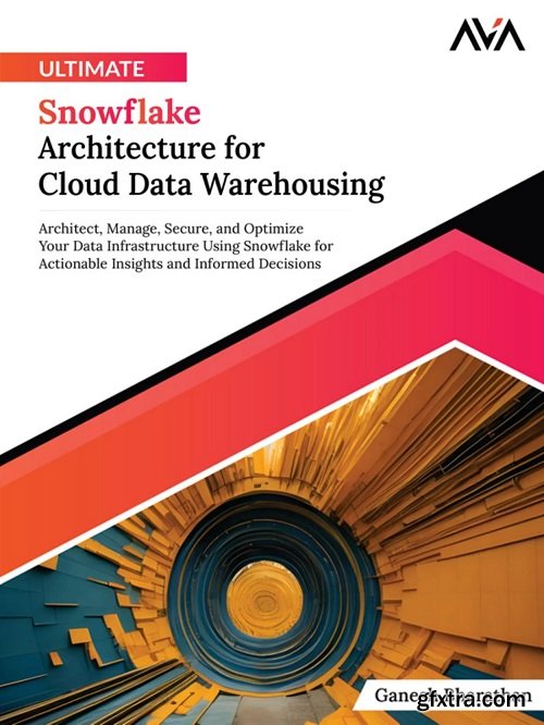 Ultimate Snowflake Architecture for Cloud Data Warehousing: Architect, Manage, Secure, and Optimize Your Data