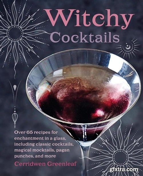 Witchy Cocktails: Over 65 recipes for enchantment in a glass, including classic cocktails, magical mocktails, pagan punches