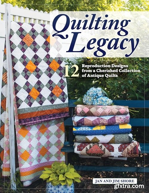 Quilting Legacy: 12 Reproduction Designs from a Cherished Collection of Antique Quilts