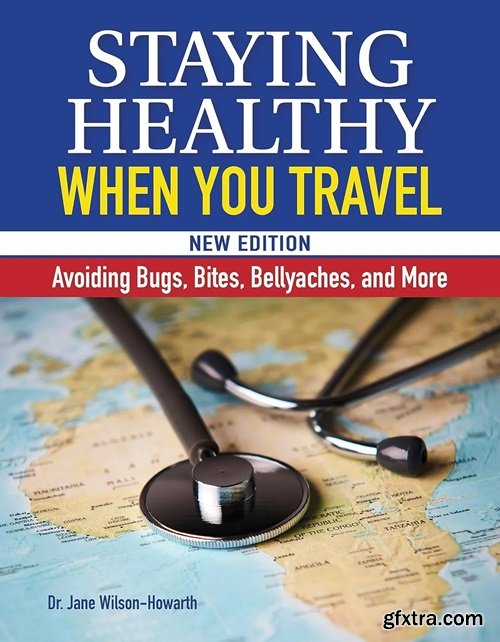 Staying Healthy When You Travel, New Edition: Avoiding Bugs, Bites, Bellyaches, and More