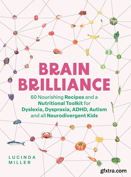 Brain Brilliance: 60 Nourishing Recipes And A Nutritional Toolkit For Dyslexia, Dyspraxia, ADHD, Autism