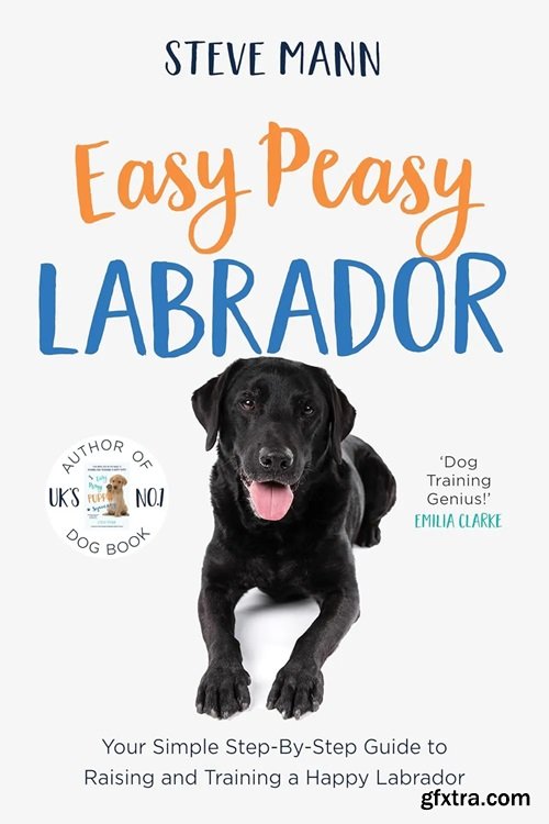 Easy Peasy Labrador: Your Simple Step-By-Step Guide to Raising and Training a Happy Labrador