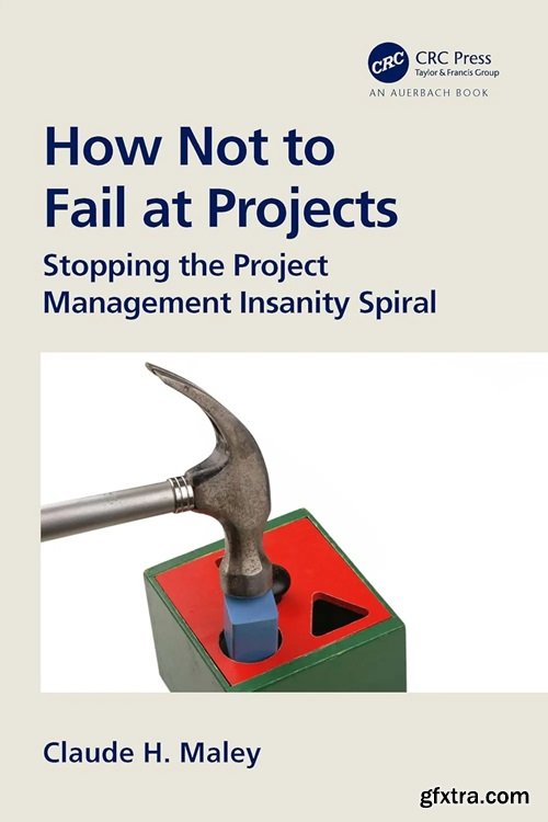 How Not to Fail at Projects : Stopping the Project Management Insanity Spiral