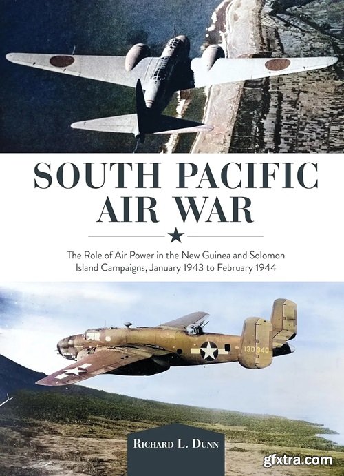 South Pacific Air War: The Role of Airpower in the New Guinea and Solomon Island Campaigns, January 1943 to February 1944