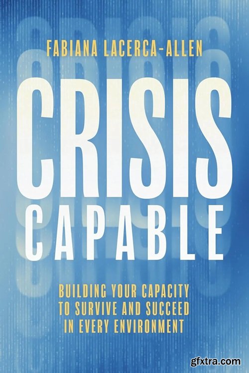 Crisis Capable: Building Your Capacity to Survive and Succeed in Every Environment