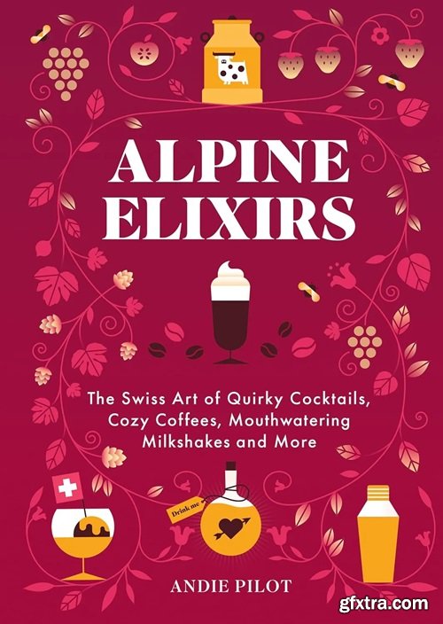 Alpine Elixirs: The Swiss Art of Quirky Cocktails, Cozy Coffees, Mouthwatering Milkshakes and More