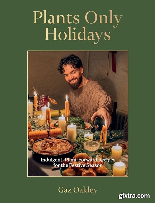 Plants Only Holidays: Indulgent, Plant-Forward Recipes for the Festive Season