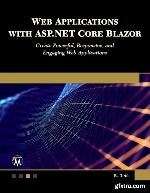 WEB APPLICATIONS WITH ASP.NET CORE BLAZOR: Create Powerful, Responsive, and Engaging Web Applications