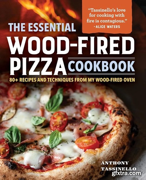 The Essential Wood-Fired Pizza Cookbook: 80+ Recipes and Techniques from My Wood-Fired Oven