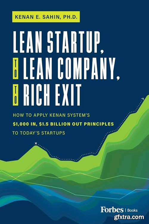 Lean Startup, to Lean Company, to Rich Exit: How to Apply Kenan System\'s $1000 In, $1.5 Billion Out Principles to Today\'s Start