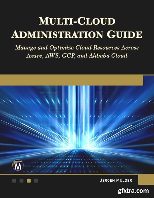 Multi-Cloud Administration Guide Manage and Optimize Cloud Resources Across Azure, AWS, GCP, and Alibaba Cloud