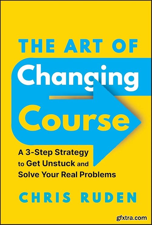 The Art of Changing Course: A 3-Step Strategy to Get Unstuck and Solve Your Real Problems