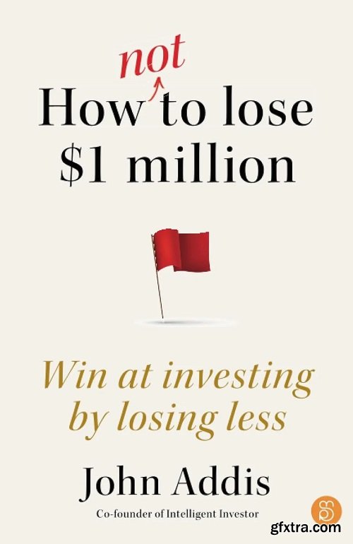 How Not to Lose $1 Million: Win at investing by losing less