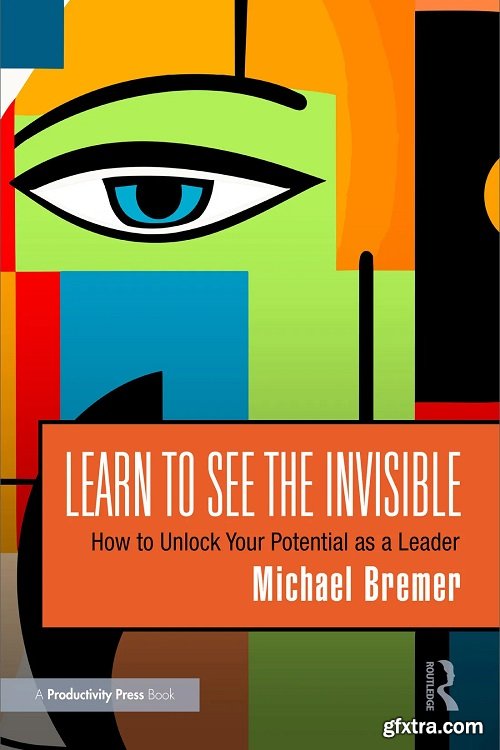 Learn to See the Invisible: How to Unlock Your Potential as a Leade