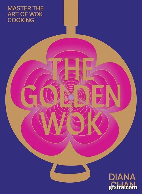 The Golden Wok: Mastering the Art and Technique of Wok Cooking with over 80 Recipes