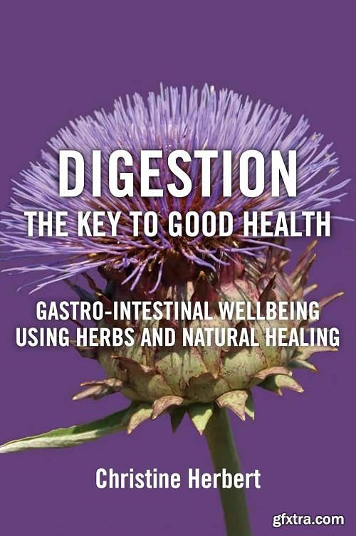 Digestion, the Key to Good Health: Gastro-Intestinal Wellbeing Using Herbs and Natural Healing