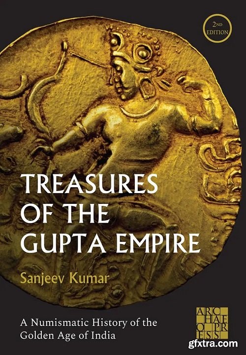 Treasures of the Gupta Empire: A Numismatic History of the Golden Age of India, 2nd Edition