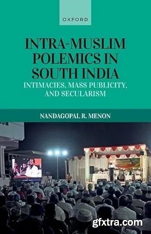 Intra-Muslim Polemics in South India: Intimacies, Mass Publicity, and Secularism