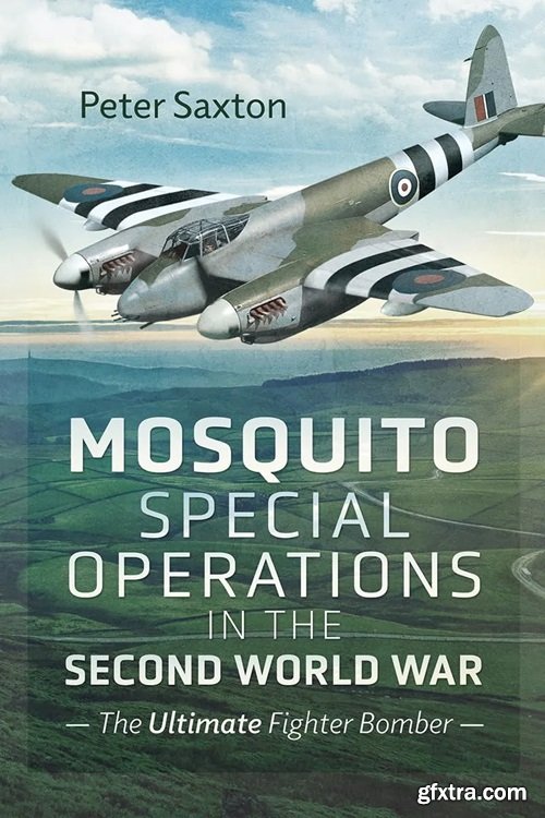 Mosquito Special Operations in the Second World War: The Ultimate Fighter Bomber