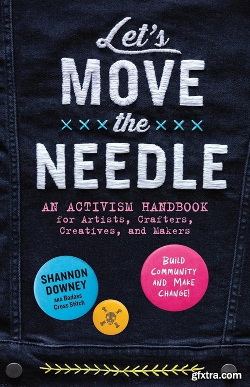 Let\'s Move the Needle: An Activism Handbook for Artists, Crafters, Creatives, and Makers; Build Community and Make Change!