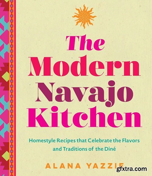 The Modern Navajo Kitchen: Homestyle Recipes that Celebrate the Flavors and Traditions of the Diné