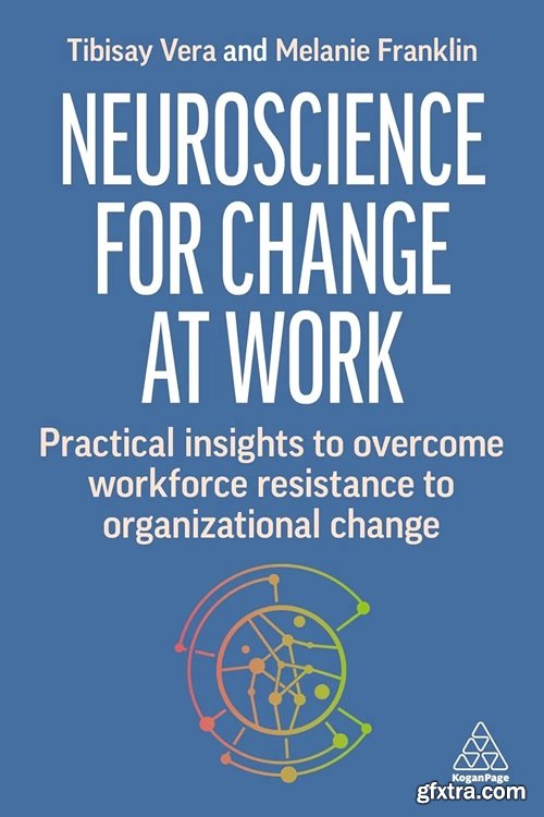 Neuroscience for Change at Work: Practical Insights to Overcome Workforce Resistance to Organizational Change