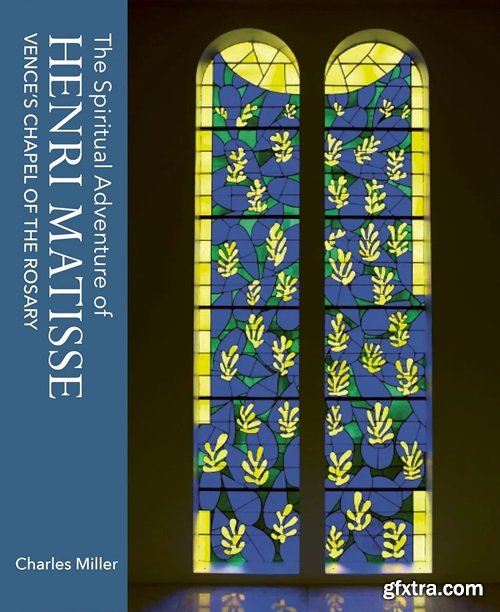 The Spiritual Adventure of Henri Matisse: Vence\'s Chapel of the Rosary