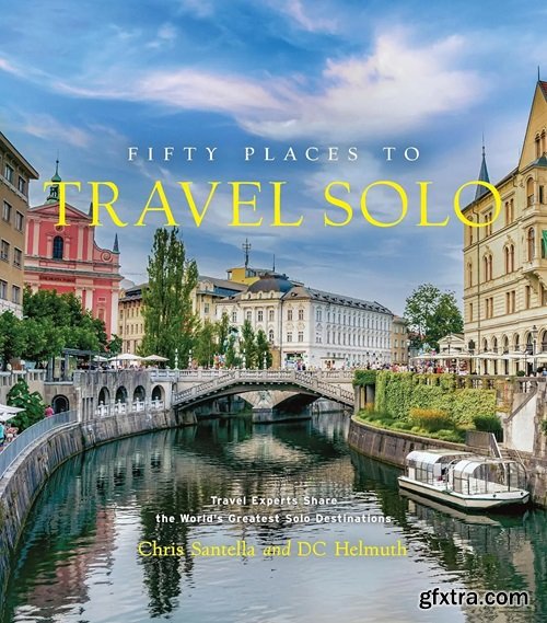 Fifty Places to Travel Solo: Travel Experts Share the World\'s Greatest Solo Destinations