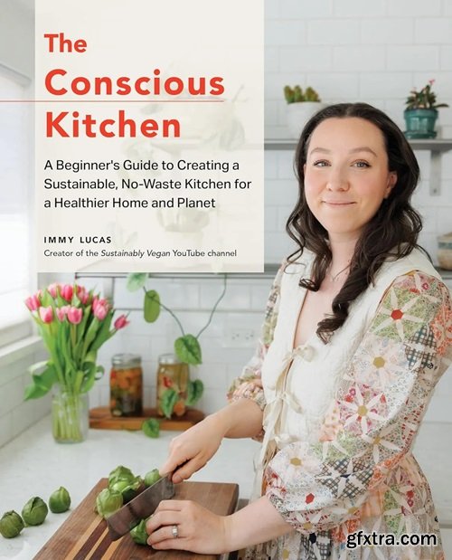 The Conscious Kitchen: A Beginner\'s Guide to Creating a Sustainable, No-Waste Kitchen for a Healthier Home and Planet