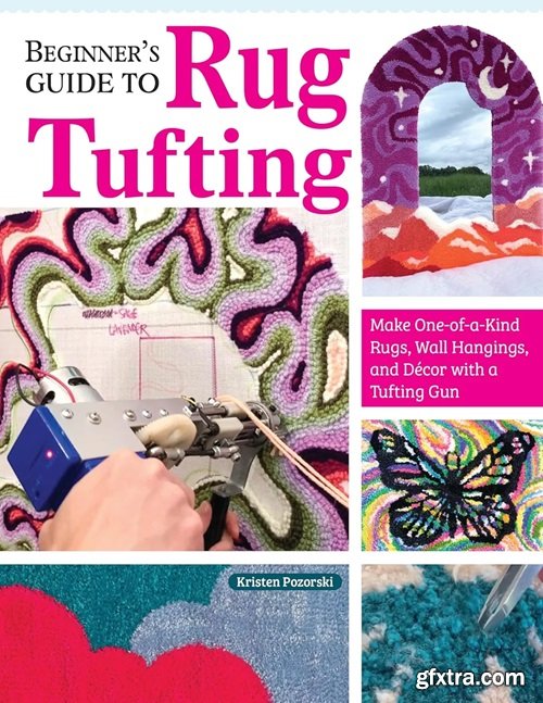 Beginner\'s Guide to Rug Tufting: Make One-of-a-Kind Rugs, Wall Hangings, and Décor with a Tufting Gun