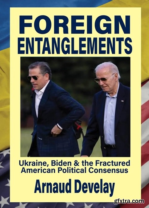 Foreign Entanglements: Ukraine, BIden & the Fractured American Political Consensus