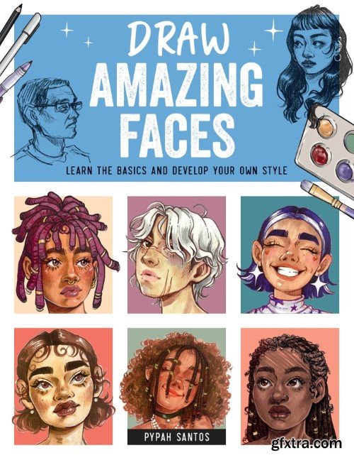 Draw Amazing Faces: Learn the Basics and Develop Your Own Style