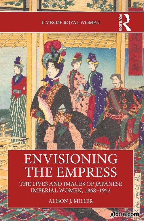 Envisioning the Empress: The Lives and Images of Japanese Imperial Women, 1868–1952