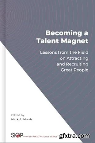 Becoming a Talent Magnet: Lessons from the Field on Attracting and Recruiting Great People   Becoming a Talent Magnet: Lessons from the Field on Attracting and Recruiting Great People